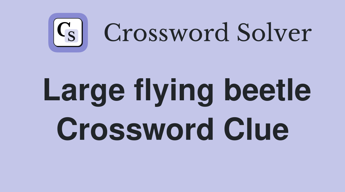 Large flying beetle Crossword Clue