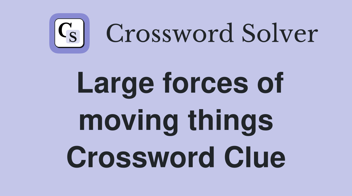 Large forces of moving things Crossword Clue