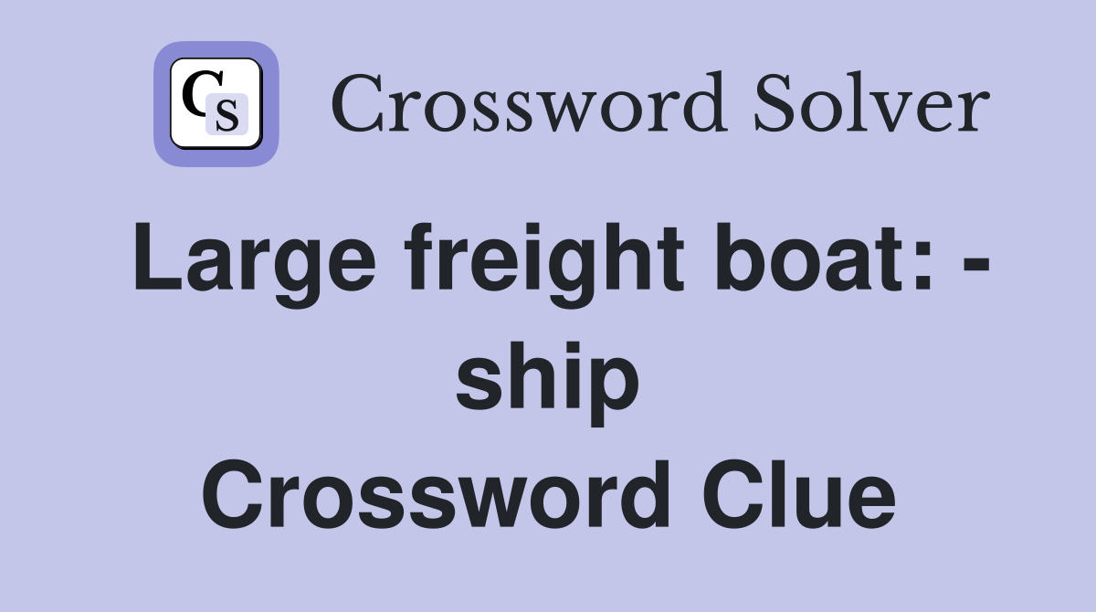 Large freight boat: - ship Crossword Clue