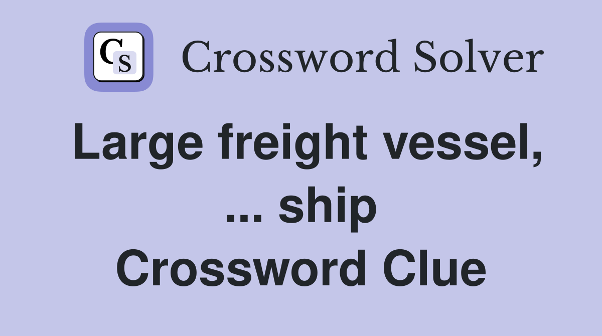 Large freight vessel, ... ship Crossword Clue