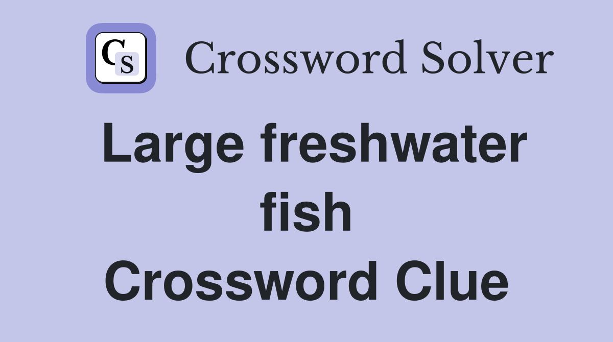 Large freshwater fish Crossword Clue
