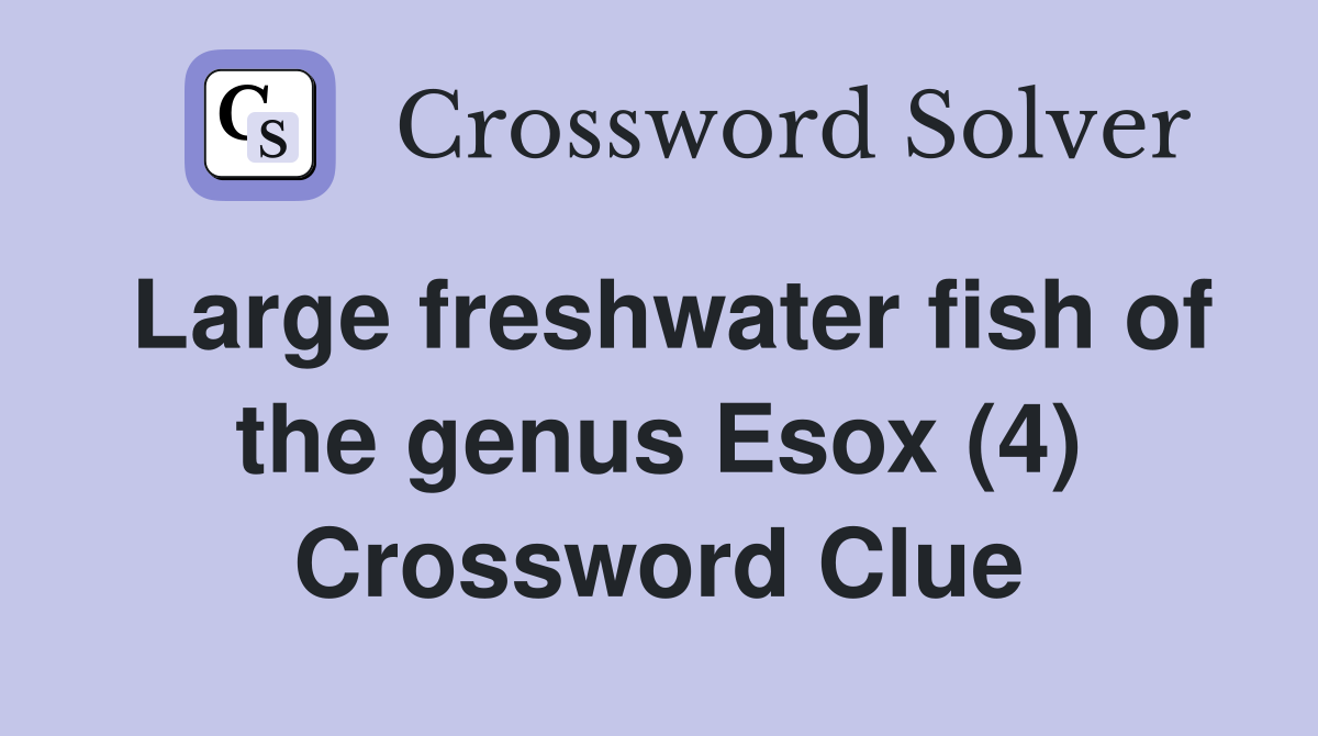 Large freshwater fish of the genus Esox (4) Crossword Clue