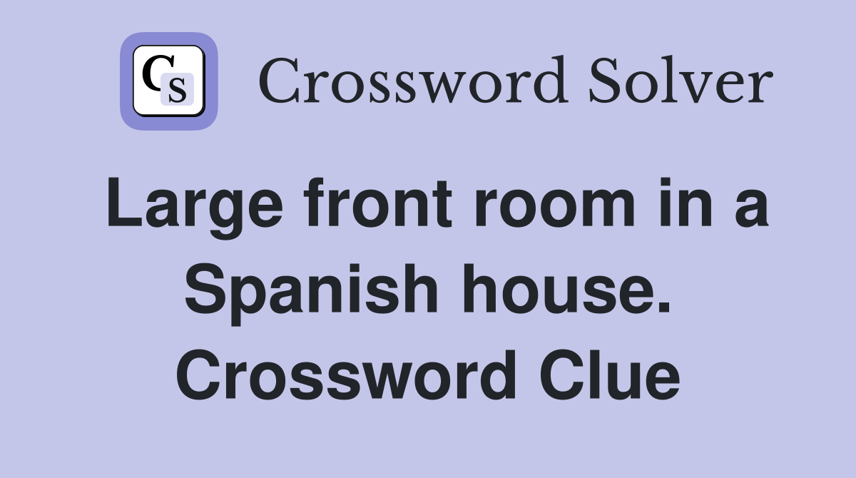 Large front room in a Spanish house. Crossword Clue