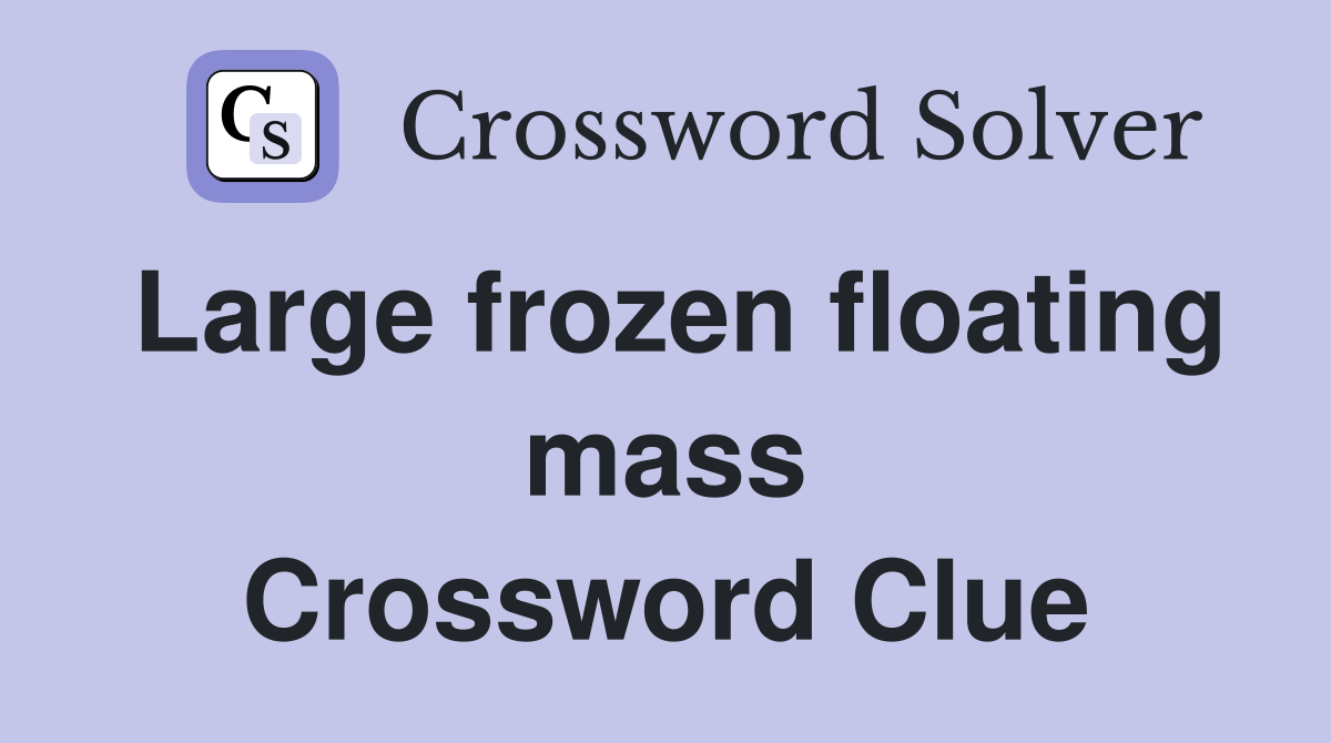 Large frozen floating mass Crossword Clue