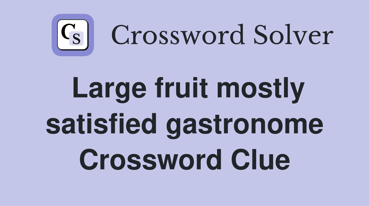 Large fruit mostly satisfied gastronome Crossword Clue