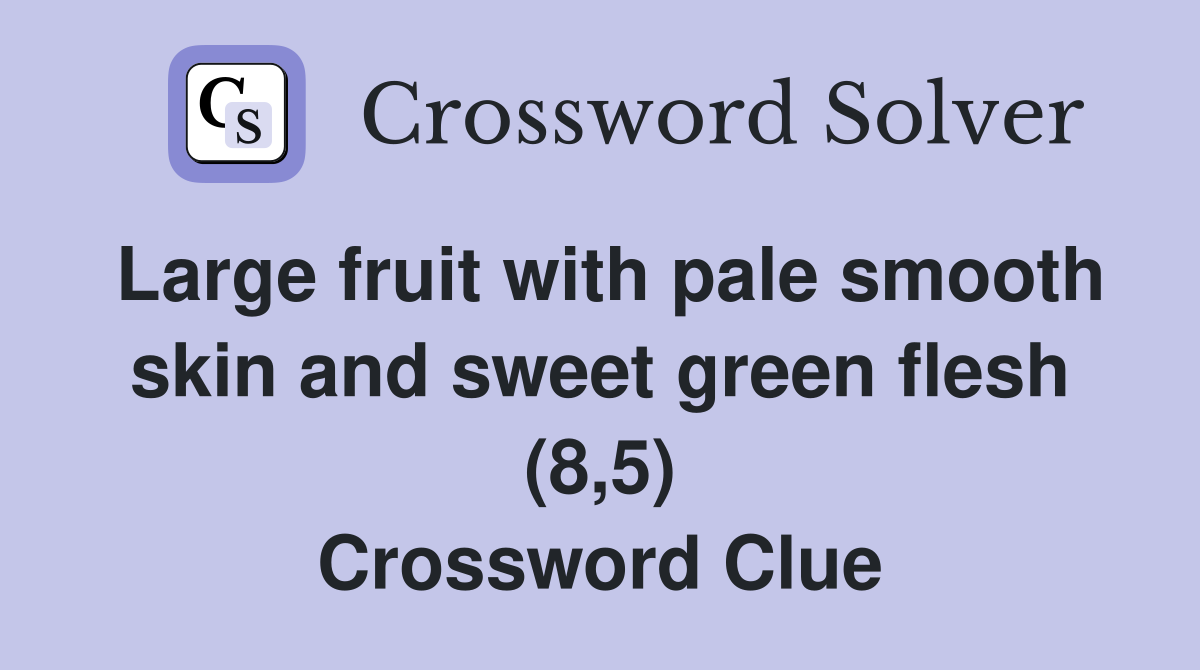 Large fruit with pale smooth skin and sweet green flesh (8,5) Crossword Clue