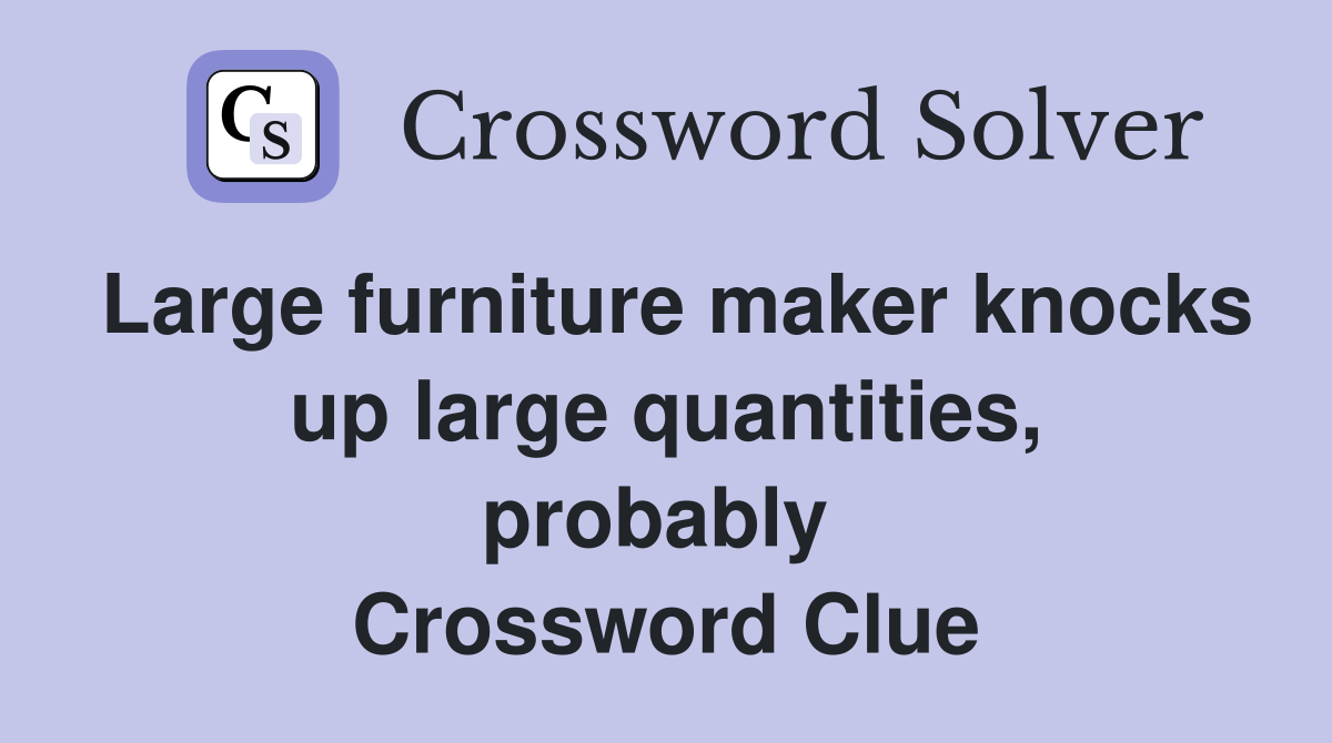 Large furniture maker knocks up large quant­ities, probably  Crossword Clue