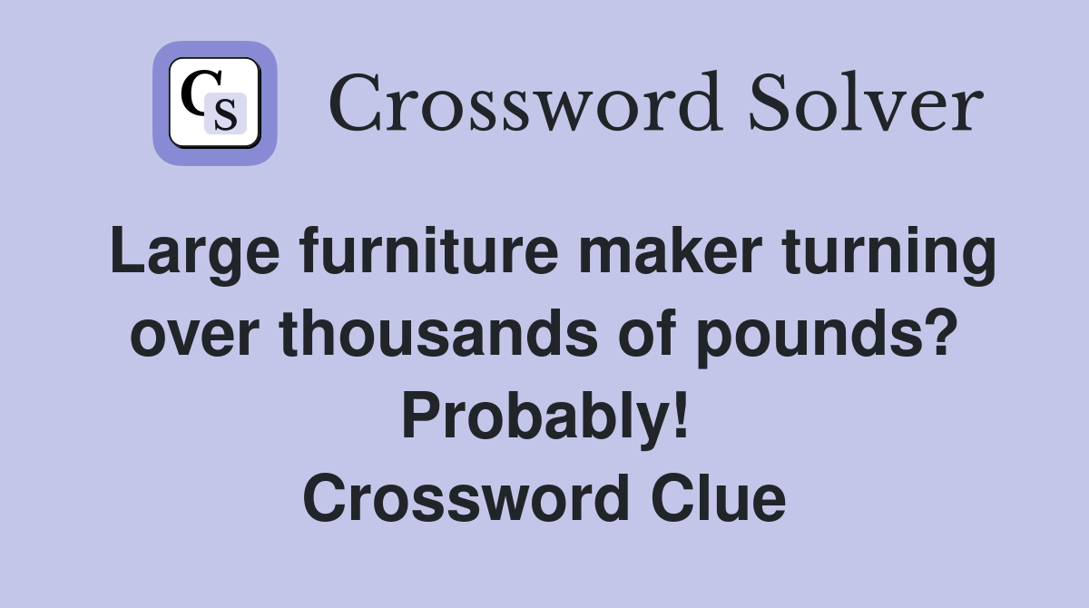 Large furniture maker turning over thousands of pounds? Probably! Crossword Clue