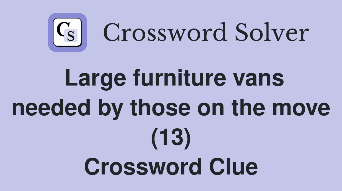 Large furniture vans needed by those on the move (13) Crossword Clue