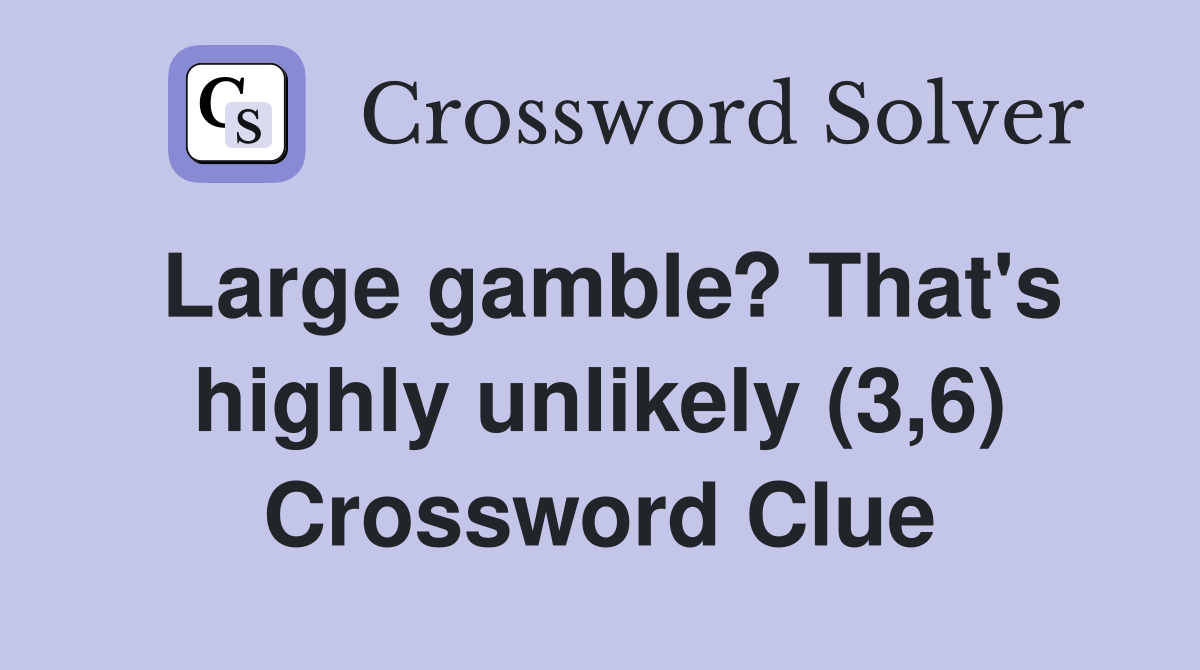 Large gamble? That's highly unlikely (3,6) Crossword Clue