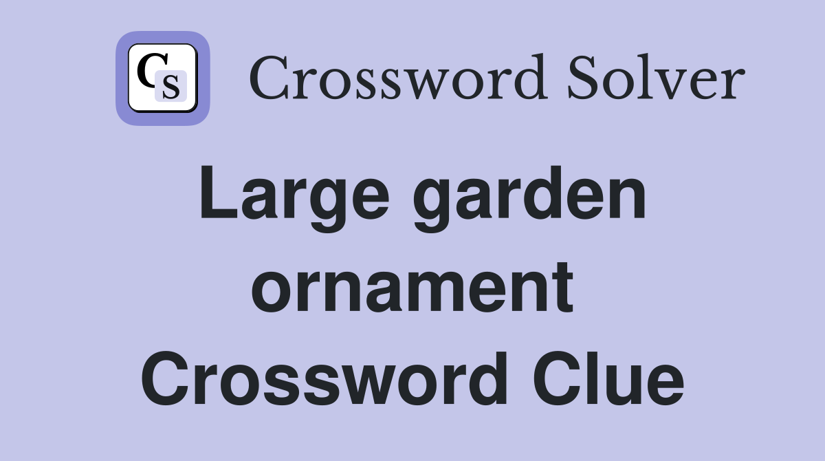 Large garden ornament Crossword Clue