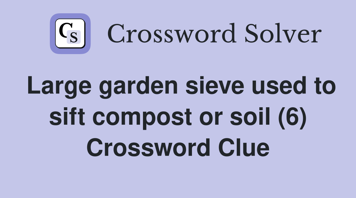Large garden sieve used to sift compost or soil (6) Crossword Clue