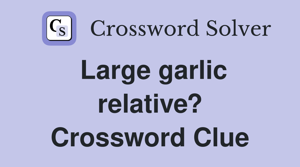Large garlic relative? Crossword Clue
