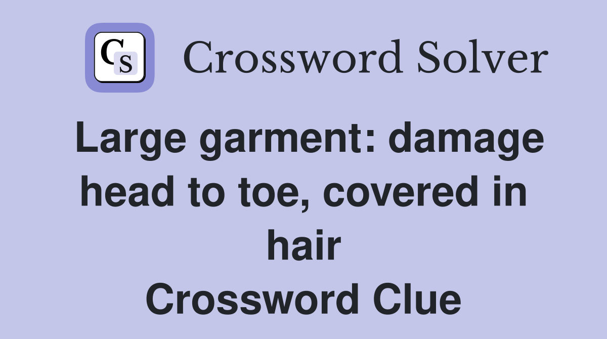 Large garment: damage head to toe, covered in hair Crossword Clue