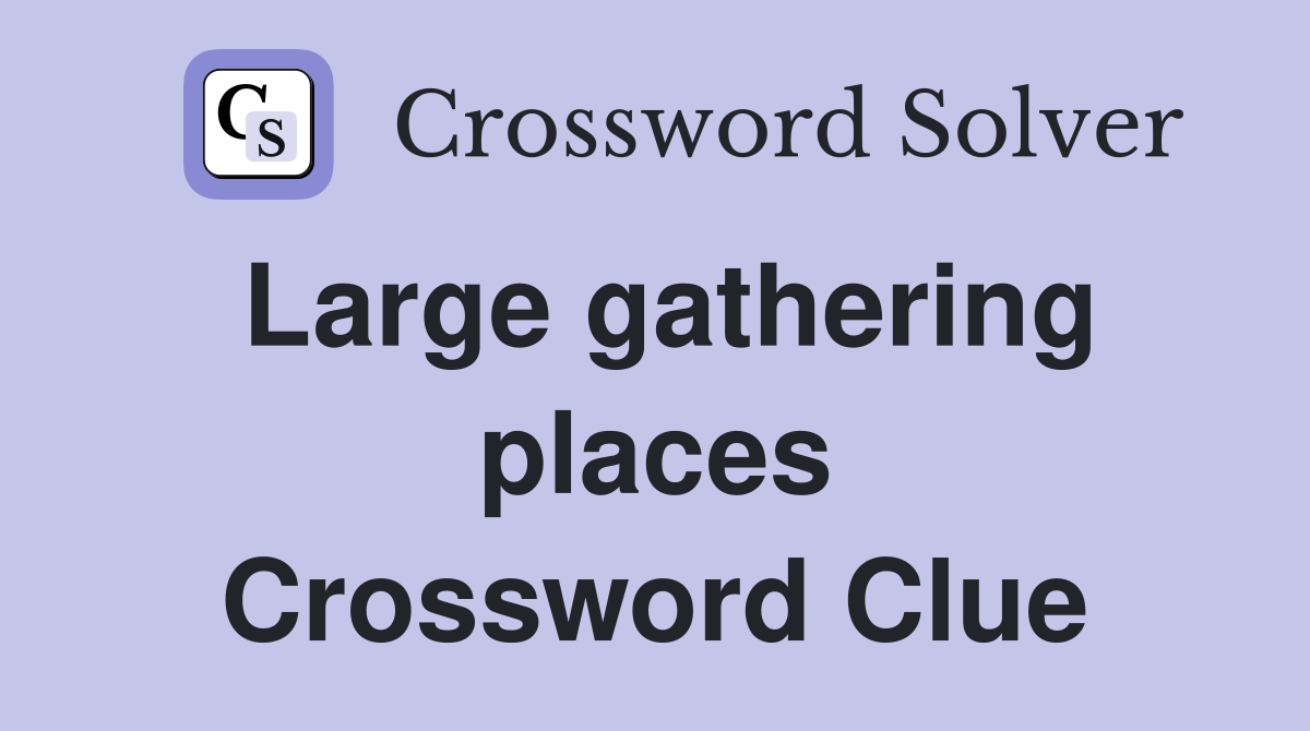 Large gathering places Crossword Clue
