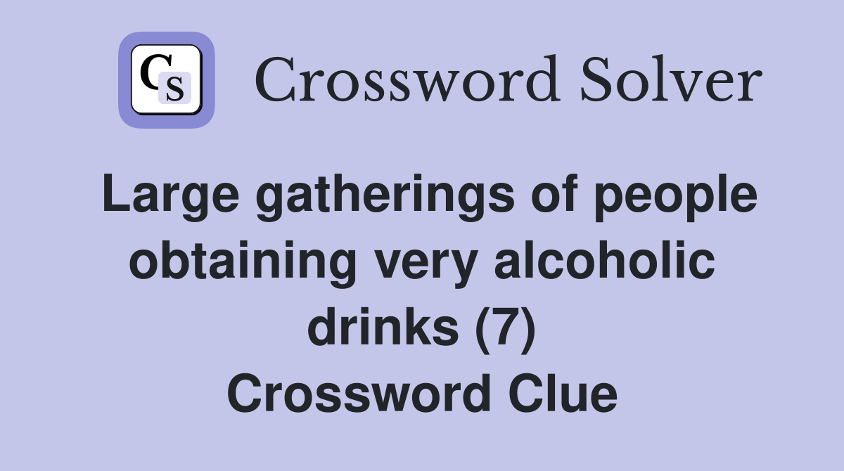 Large gatherings of people obtaining very alcoholic drinks (7) Crossword Clue