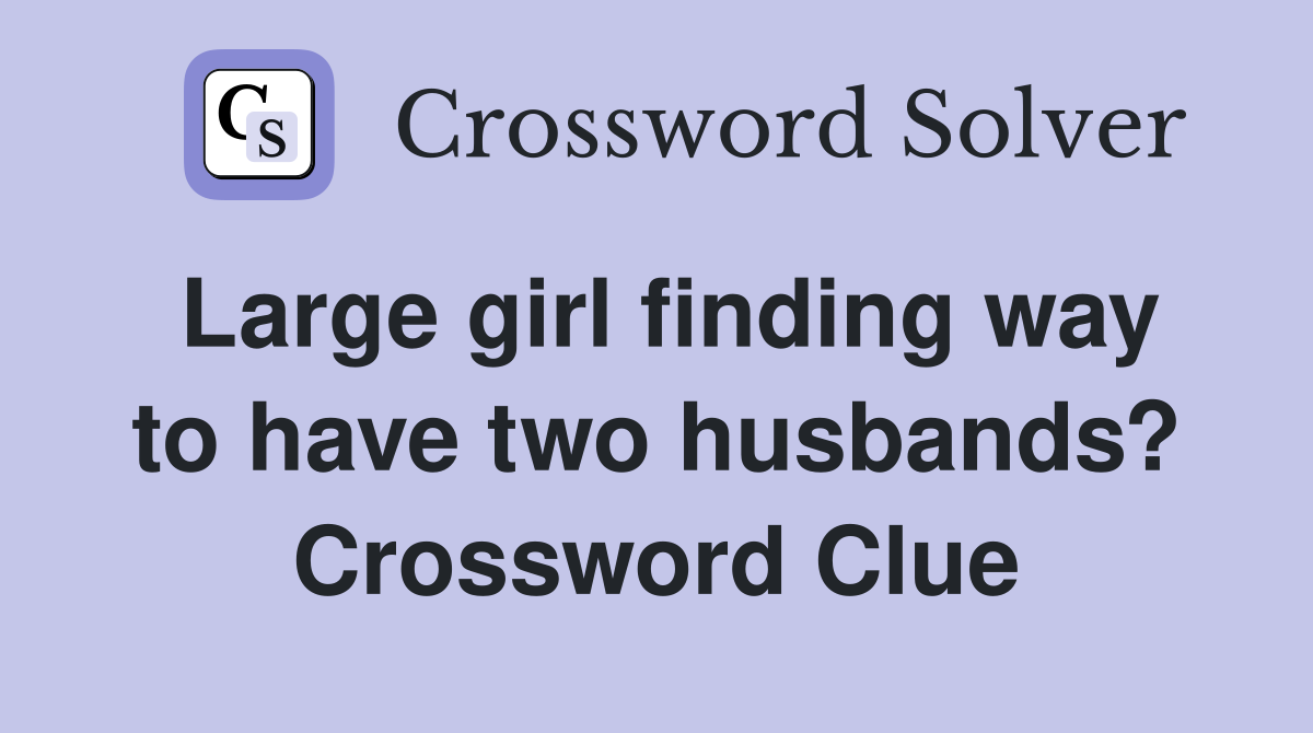 Large girl finding way to have two husbands? Crossword Clue
