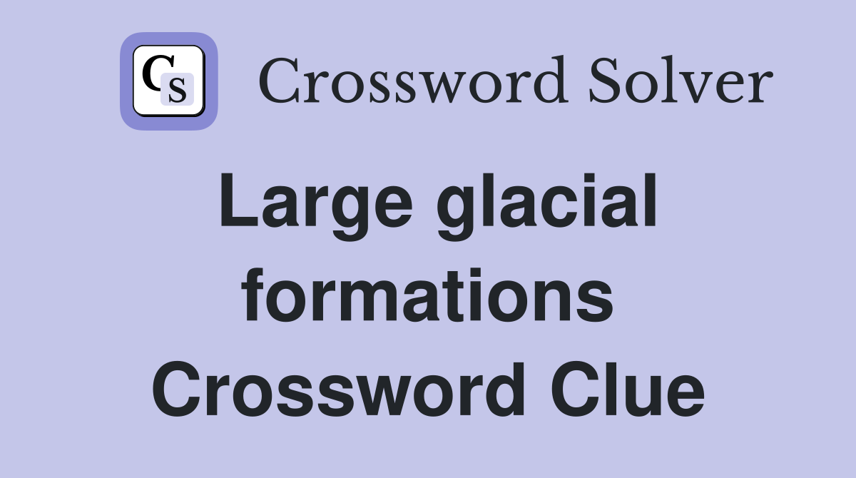 Large glacial formations Crossword Clue