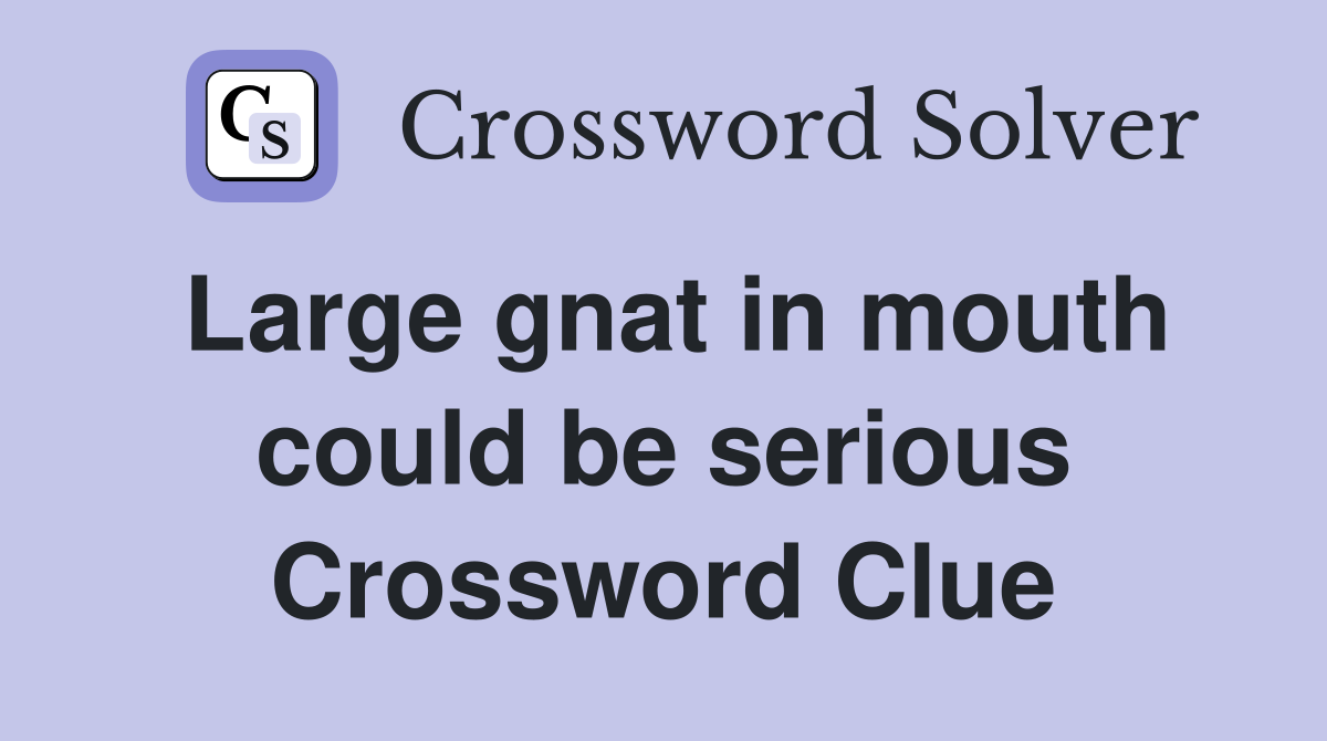 Large gnat in mouth could be serious Crossword Clue