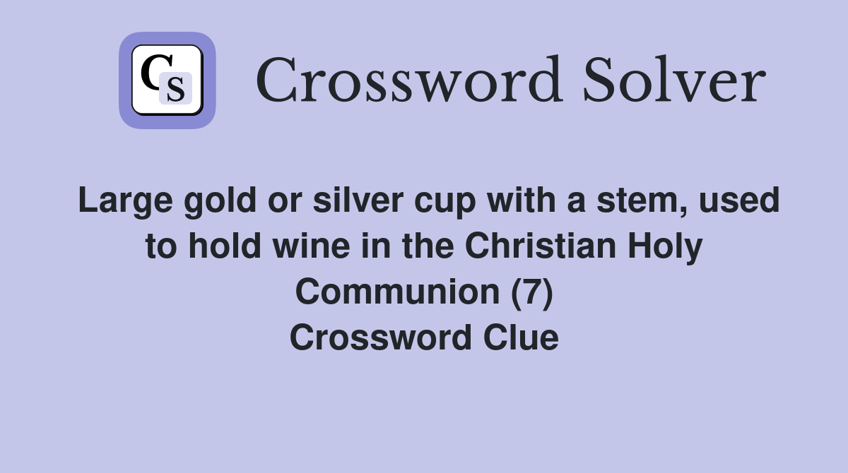 Large gold or silver cup with a stem, used to hold wine in the Christian Holy Communion (7) Crossword Clue