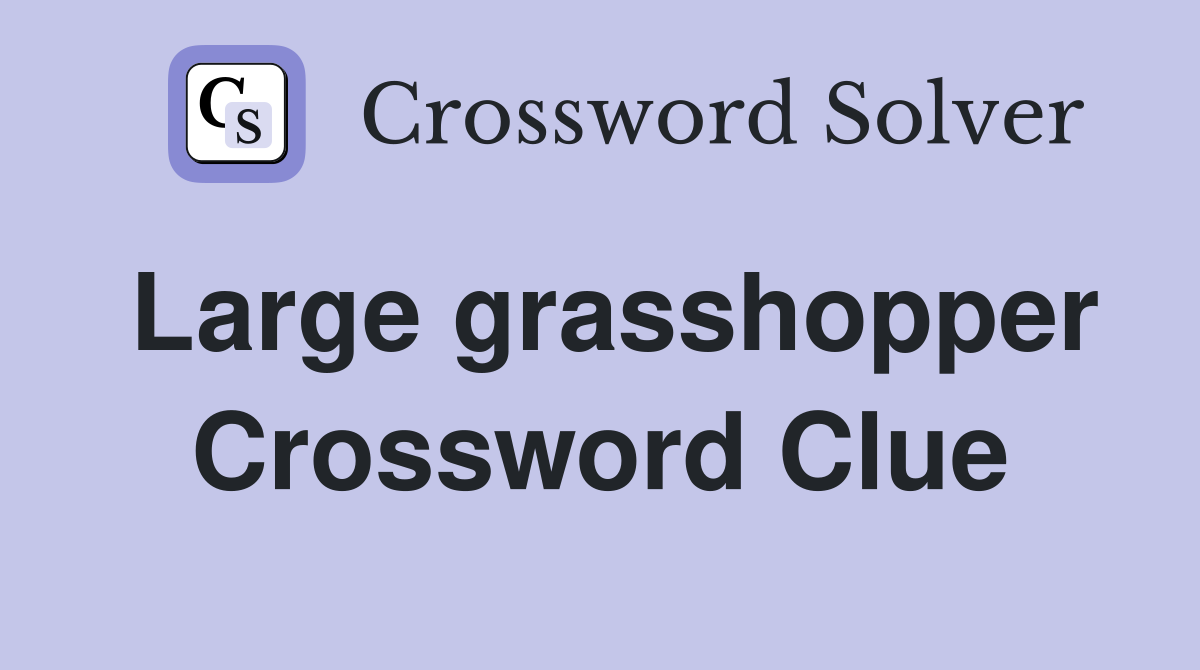 Large grasshopper Crossword Clue