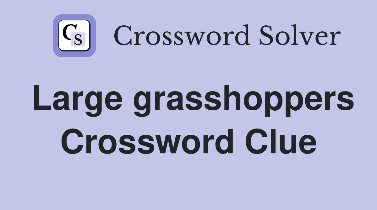 Large grasshoppers Crossword Clue