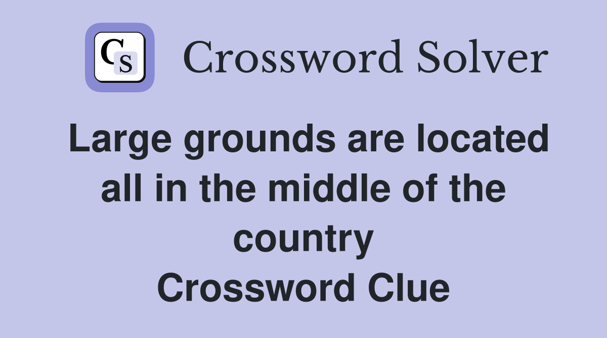Large grounds are located all in the middle of the country Crossword Clue