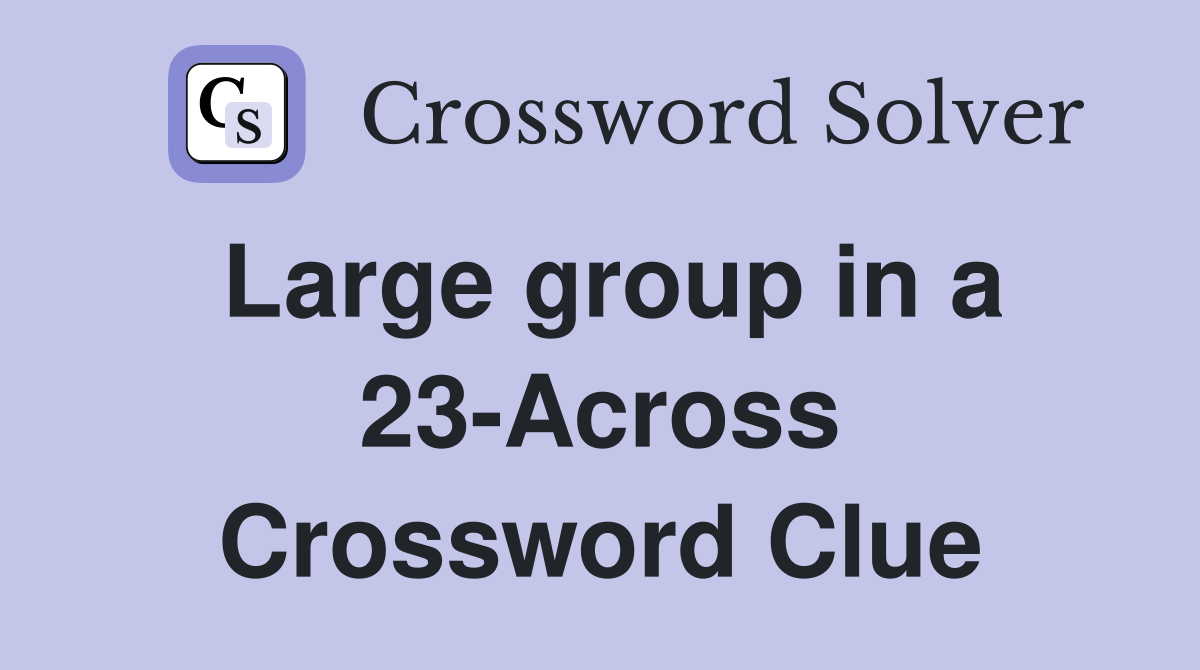 Large group in a 23-Across Crossword Clue