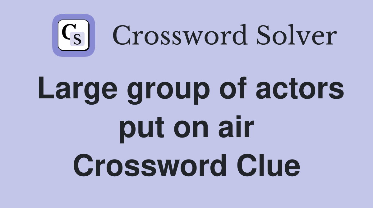 Large group of actors put on air Crossword Clue