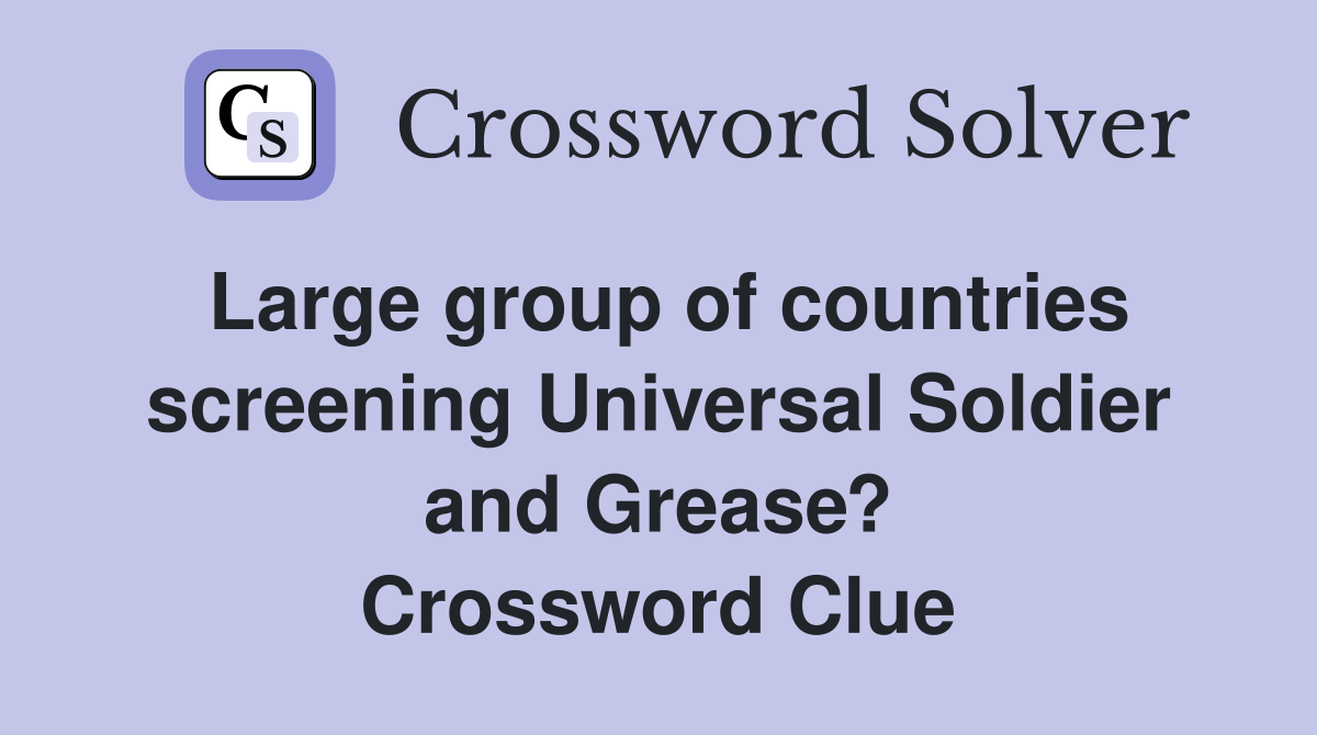 Large group of countries screening Universal Soldier and Grease? Crossword Clue