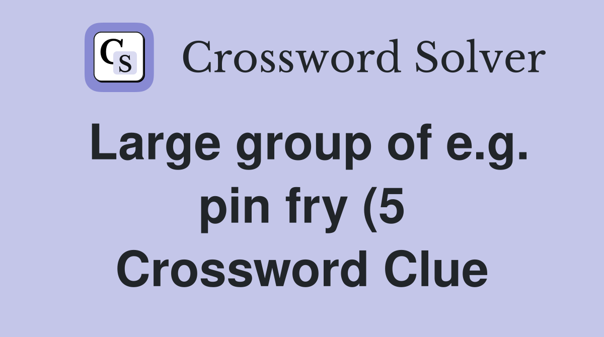 Large group of e g pin fry (5) Crossword Clue Answers Crossword Solver Large group of e g pin fry (5) Crossword Clue Answers Crossword Solver