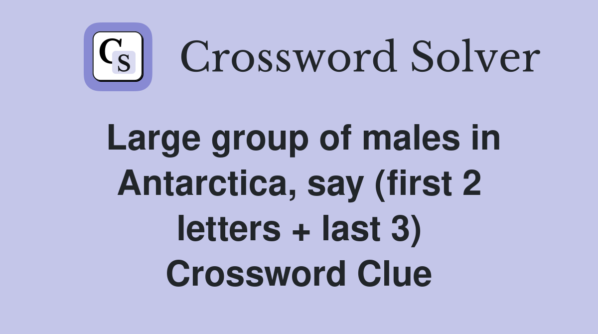 Large group of males in Antarctica, say (first 2 letters + last 3) Crossword Clue