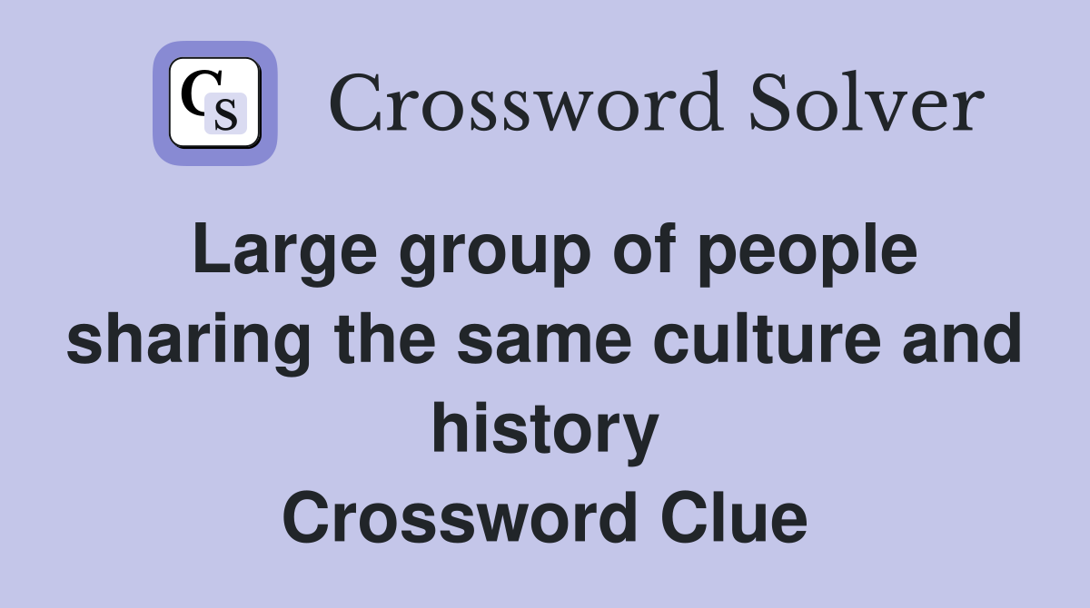 Large group of people sharing the same culture and history Crossword Clue