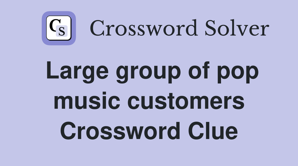 Large group of pop music customers Crossword Clue