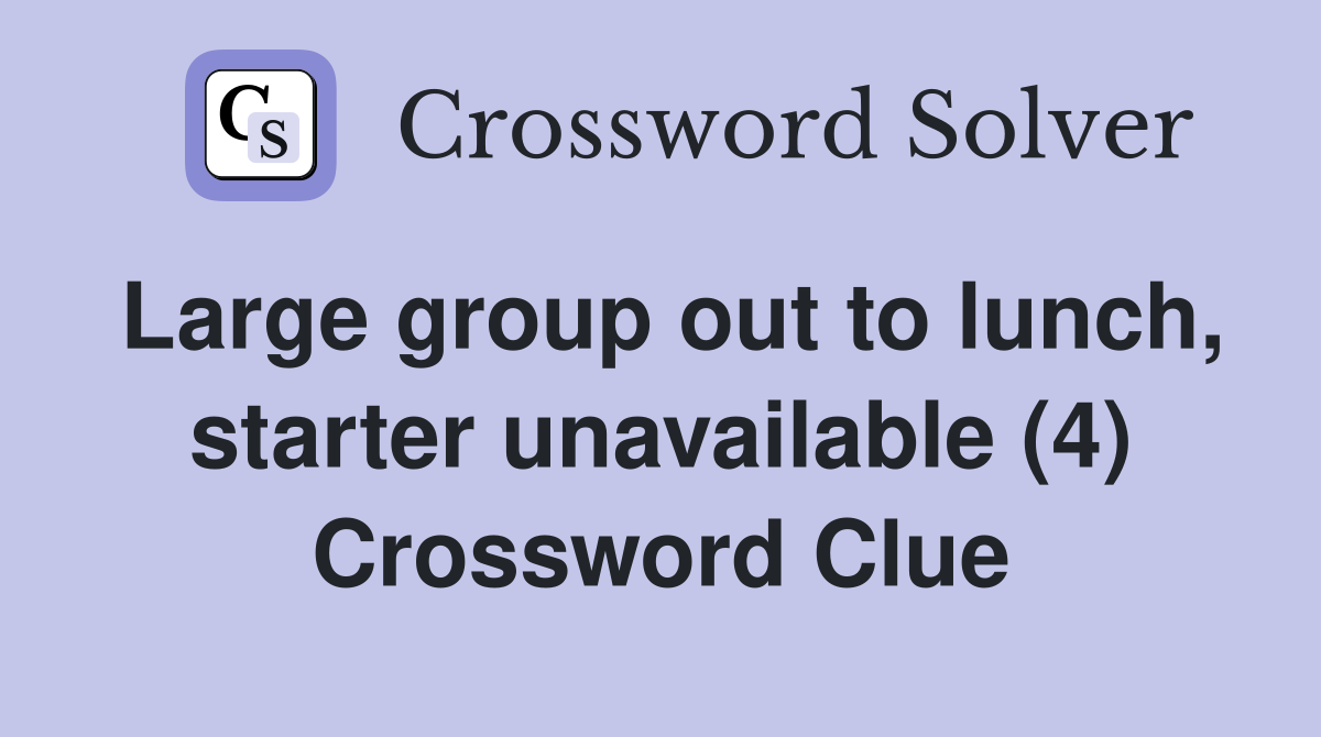 Large group out to lunch, starter unavailable (4) Crossword Clue