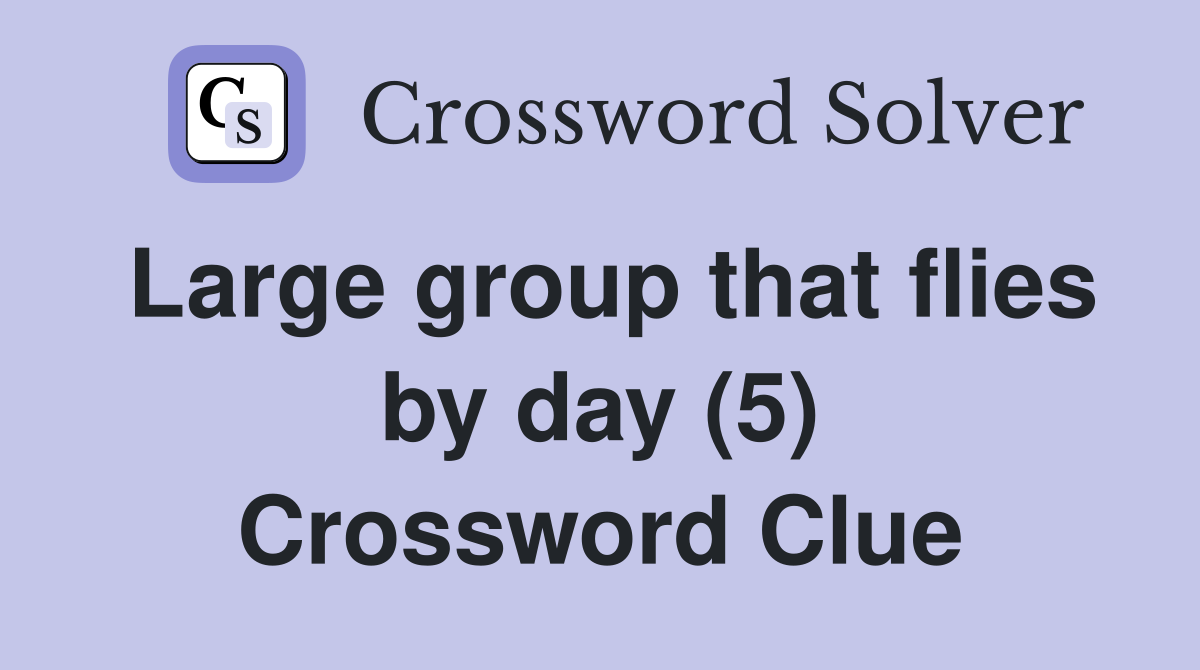 Large group that flies by day (5) Crossword Clue