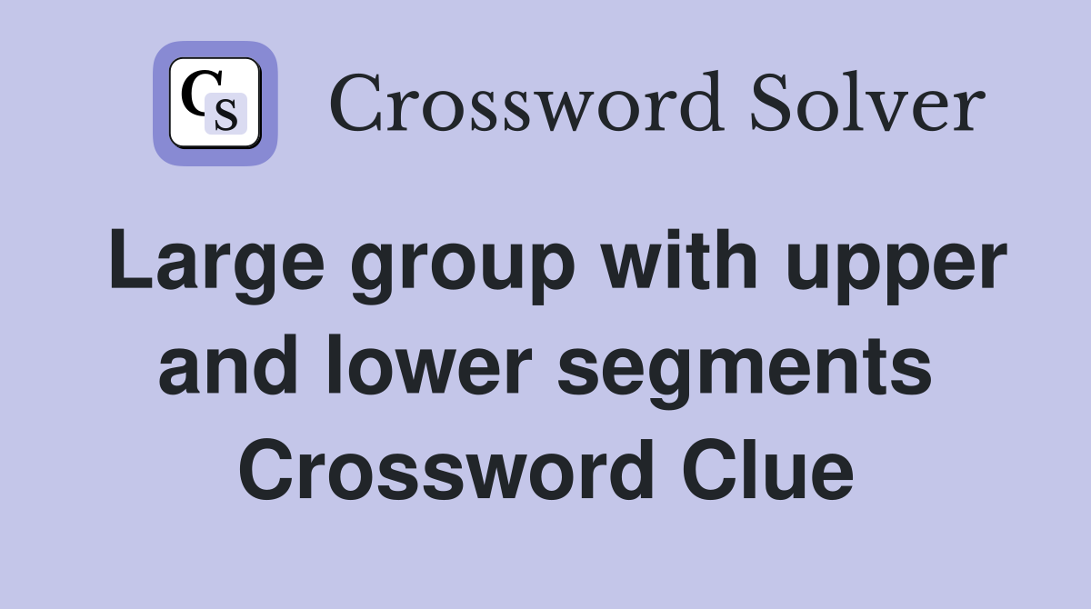 Large group with upper and lower segments Crossword Clue