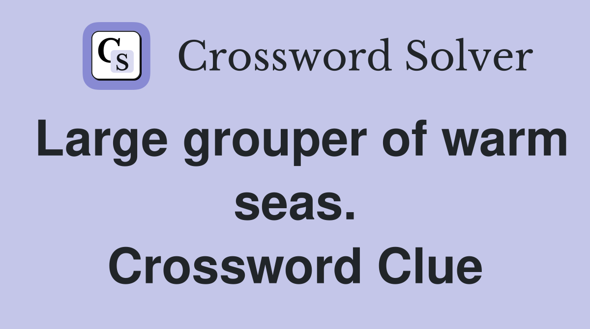Large grouper of warm seas. Crossword Clue