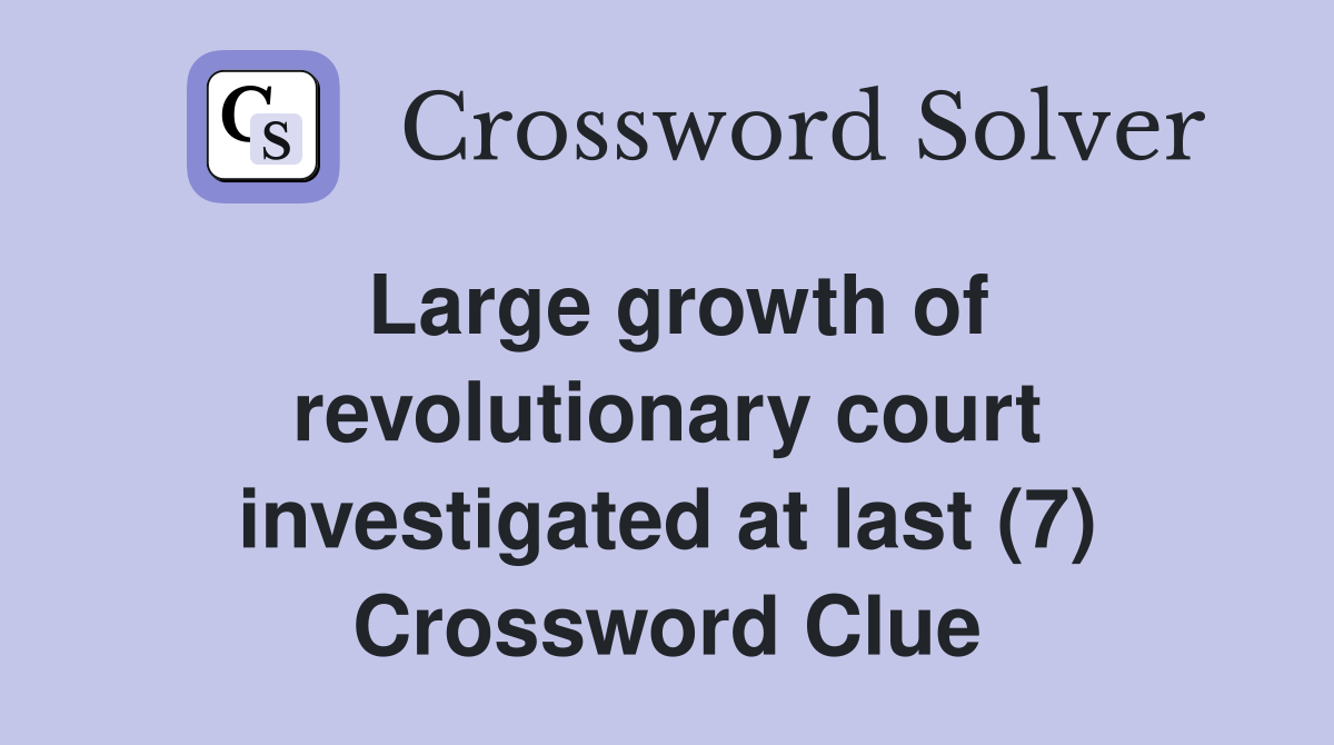 Large growth of revolutionary court investigated at last (7) Crossword Clue