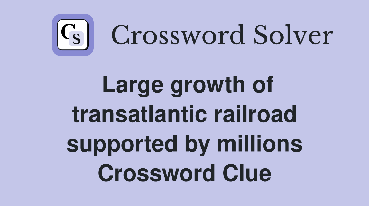 Large growth of transatlantic railroad supported by millions Crossword Clue