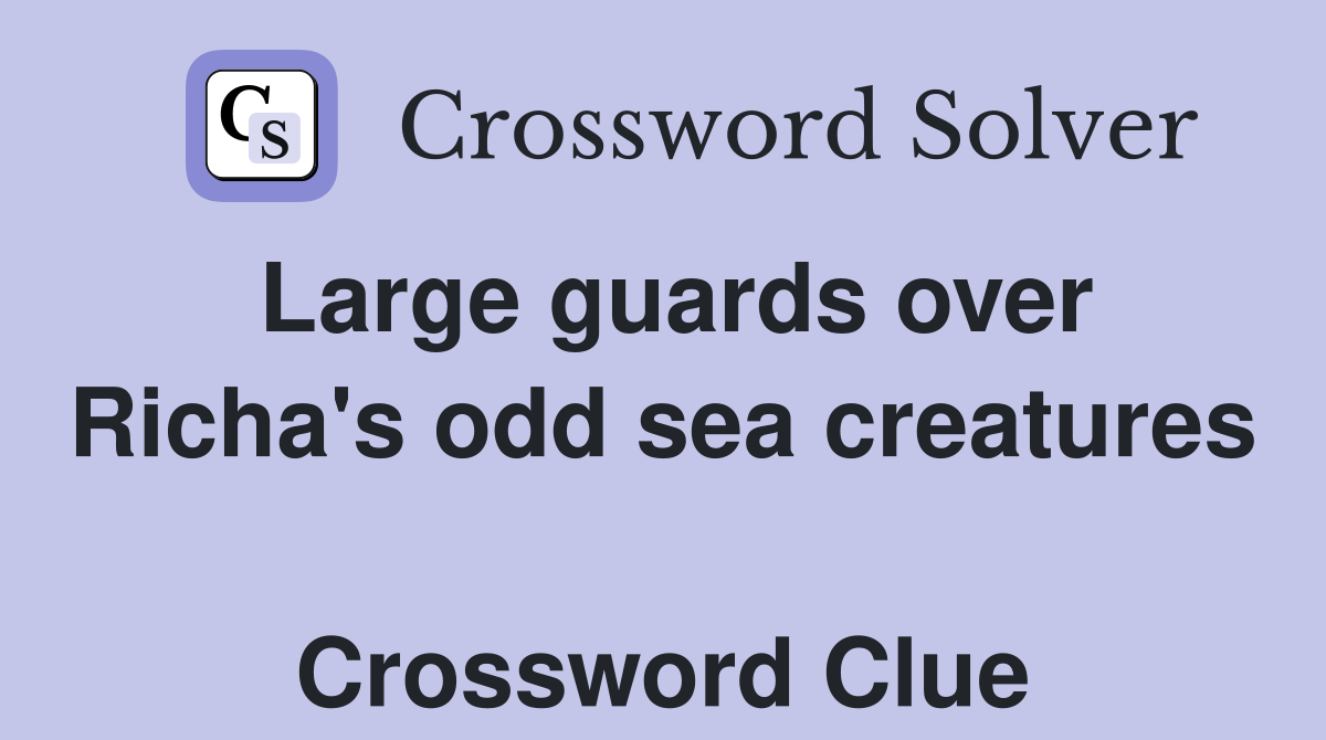 Large guards over Richa's odd sea creatures  Crossword Clue