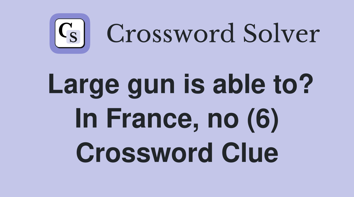 Large gun is able to? In France, no (6) Crossword Clue