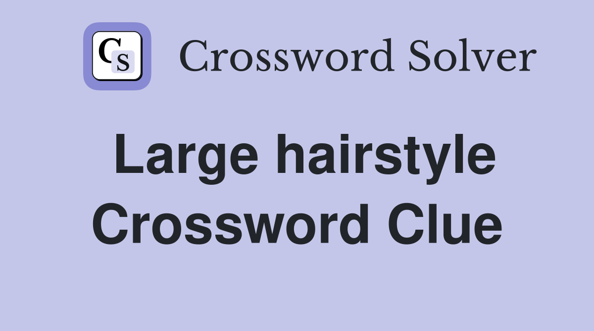 Large hairstyle Crossword Clue