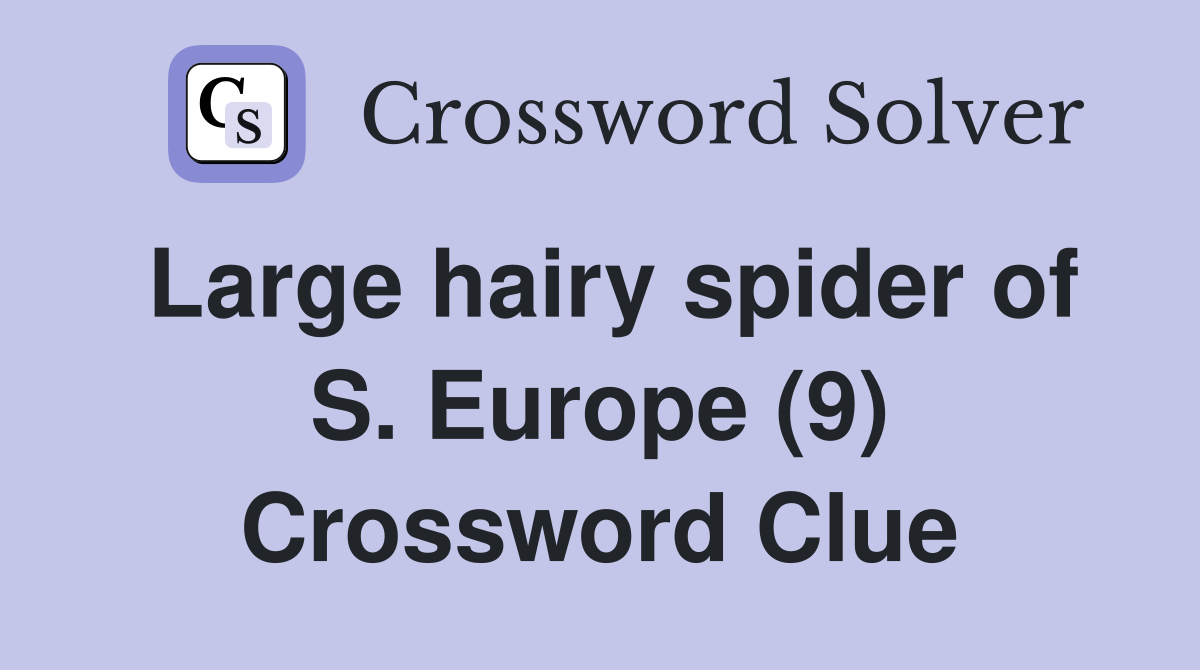Large hairy spider of S. Europe (9) Crossword Clue