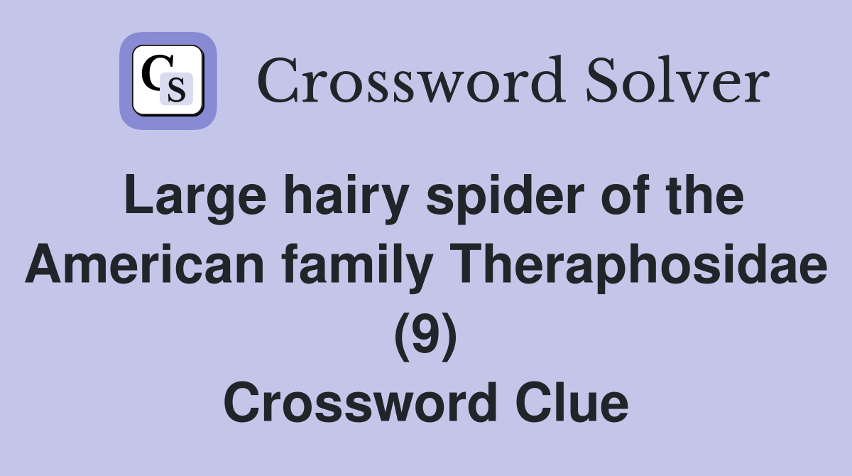 Large hairy spider of the American family Theraphosidae (9) Crossword Clue
