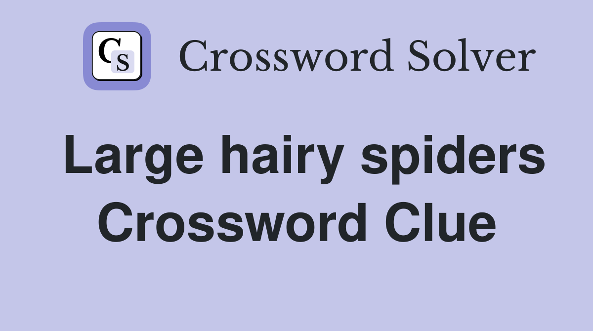 Large hairy spiders Crossword Clue