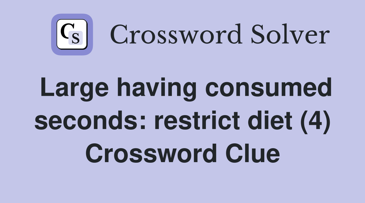 Large having consumed seconds: restrict diet (4) Crossword Clue
