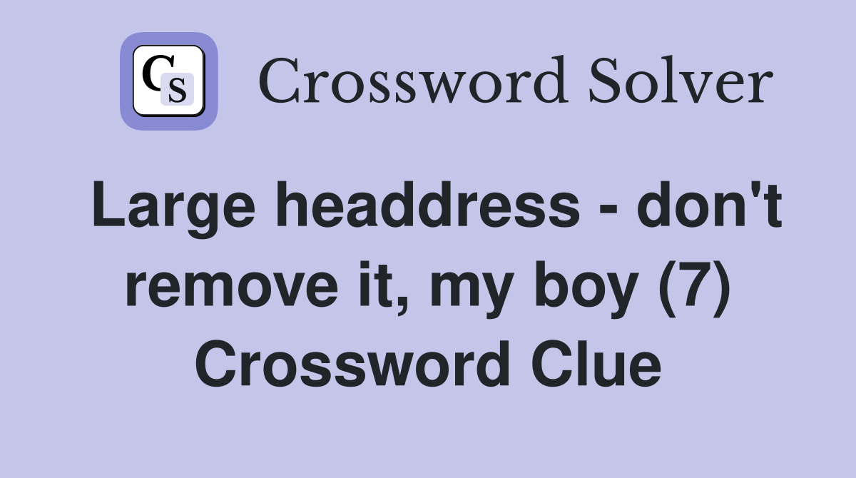 Large headdress - don't remove it, my boy (7) Crossword Clue