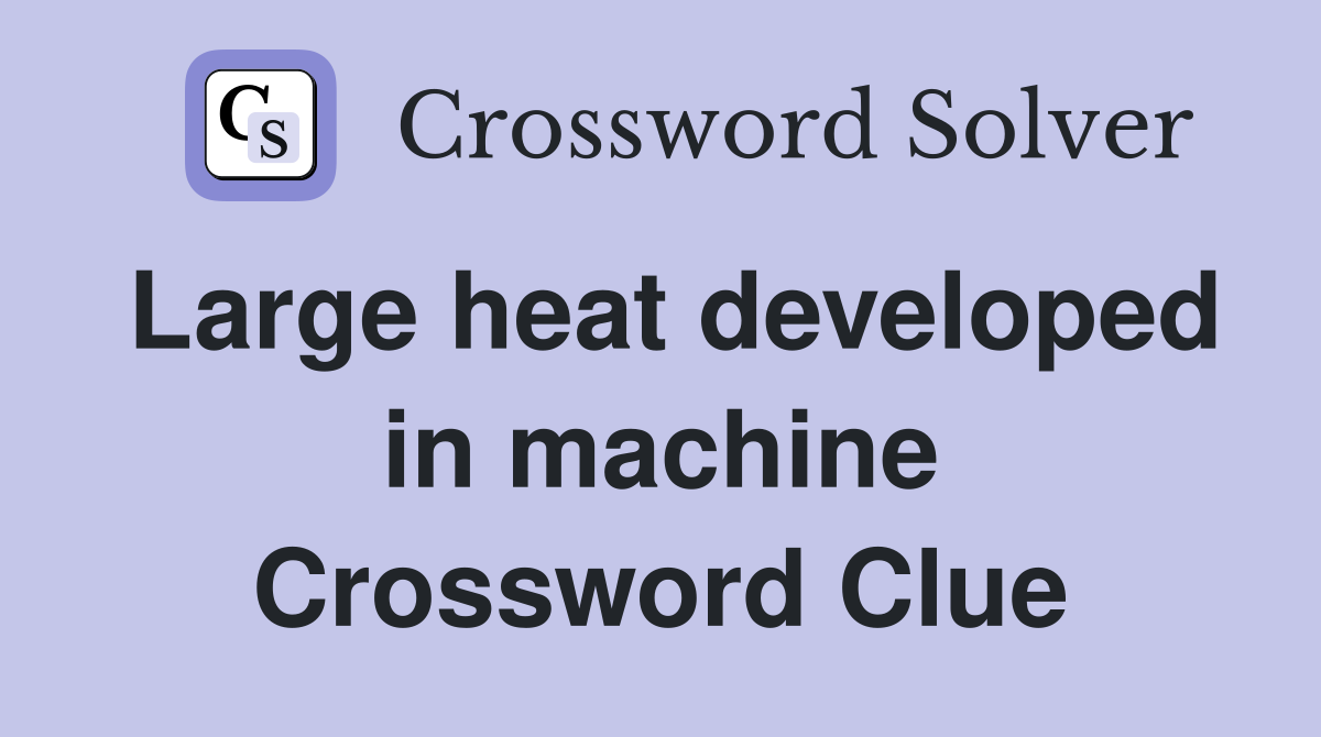 Large heat developed in machine Crossword Clue