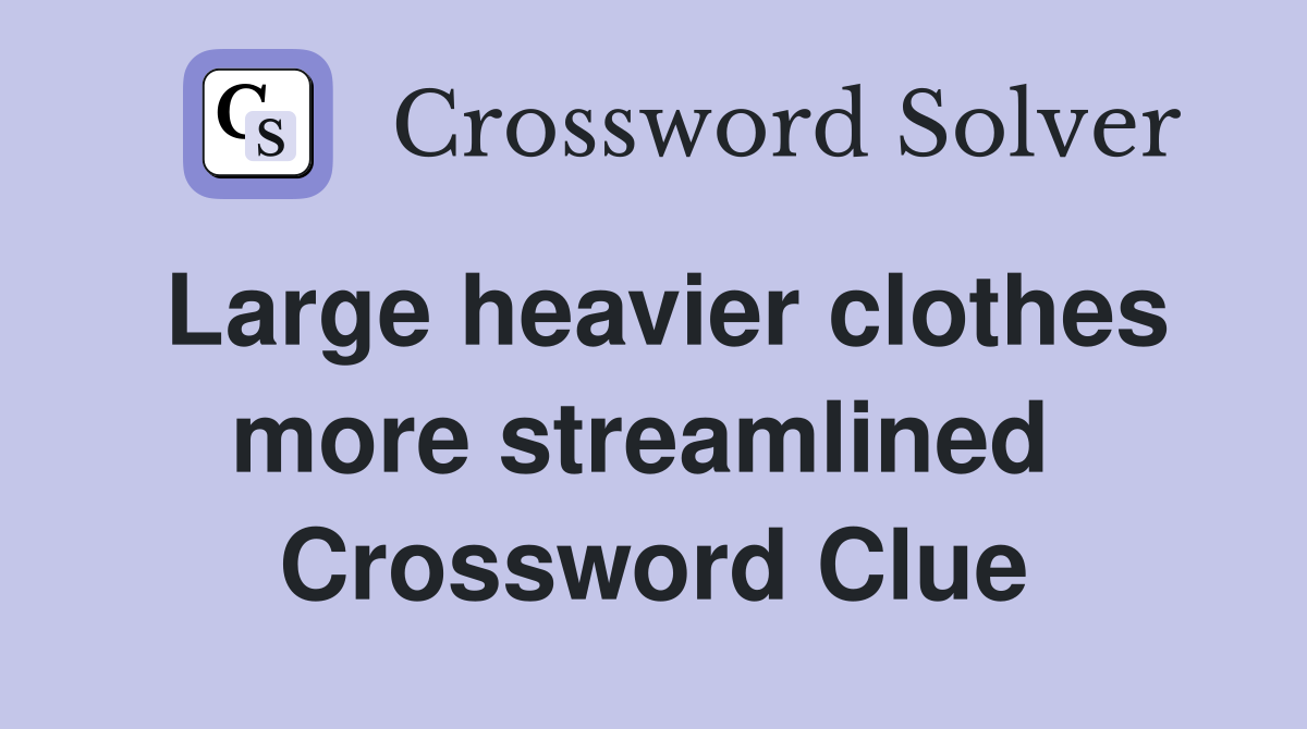 Large heavier clothes more streamlined  Crossword Clue
